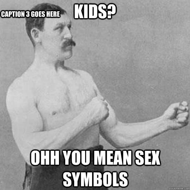 kids?  ohh you mean sex symbols  Caption 3 goes here - kids?  ohh you mean sex symbols  Caption 3 goes here  overly manly man