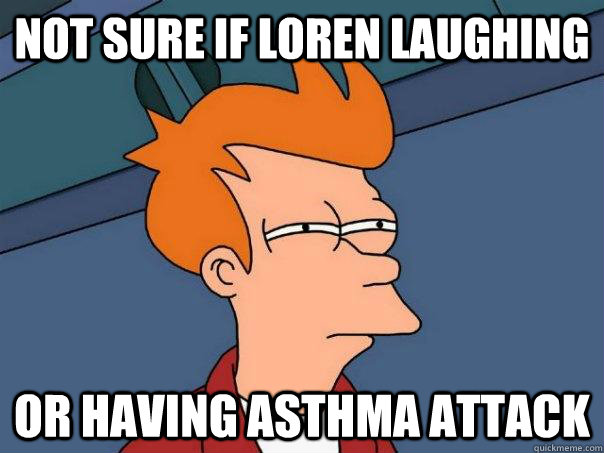 Not sure if Loren laughing Or having asthma attack  Futurama Fry