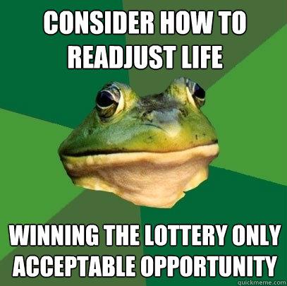 consider how to readjust life winning the lottery only acceptable opportunity  Foul Bachelor Frog