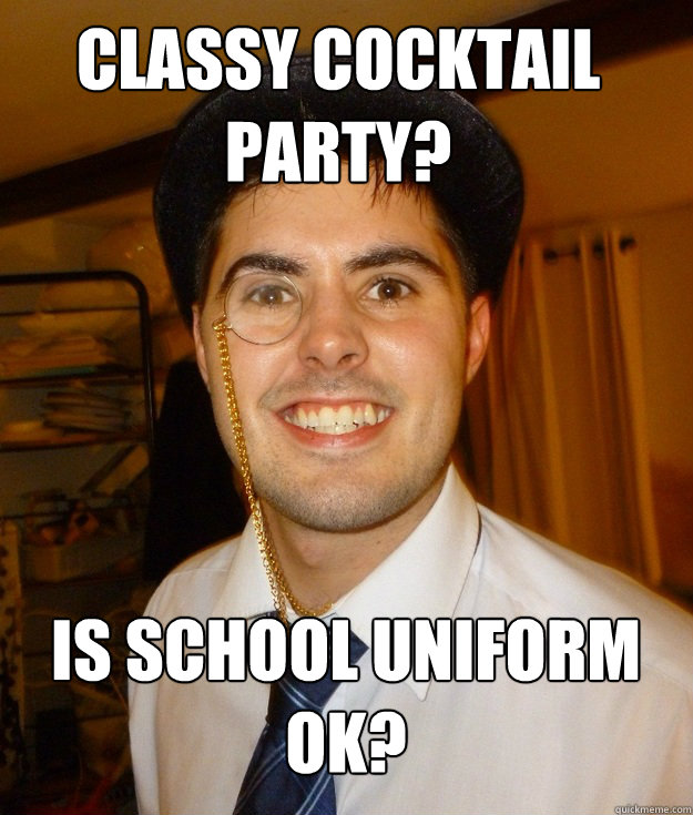 Classy cocktail party? Is school uniform ok? - Classy cocktail party? Is school uniform ok?  Creepy Monocle Guy