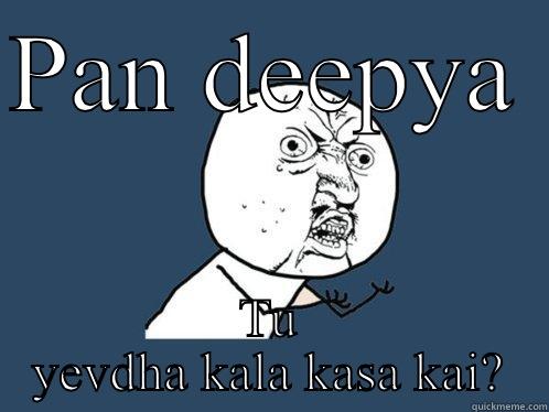 PAN DEEPYA  TU YEVDHA KALA KASA KAI? Y U No