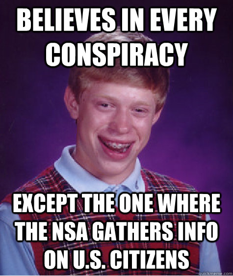 believes in every conspiracy except the one where the nsa gathers info on u.s. citizens  Bad Luck Brian