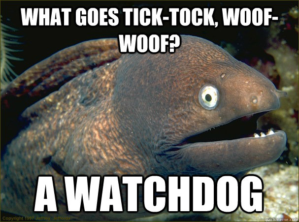 What goes tick-tock, woof-woof?  A Watchdog  Bad Joke Eel