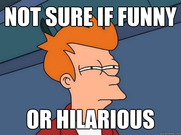 Not sure if funny  or hilarious  Futurama Fry