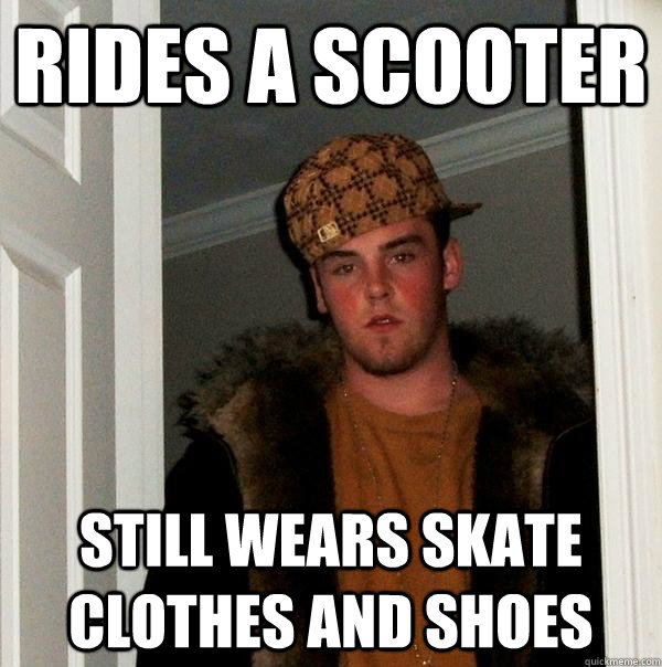Rides a scooter still wears skate clothes and shoes   Scumbag Steve
