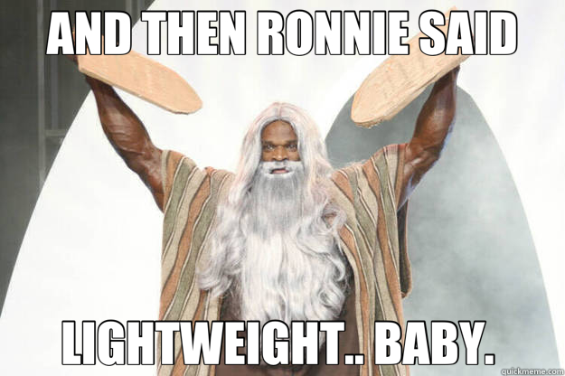 AND THEN RONNIE SAID LIGHTWEIGHT.. BABY.  - AND THEN RONNIE SAID LIGHTWEIGHT.. BABY.   Ronnie Coleman God