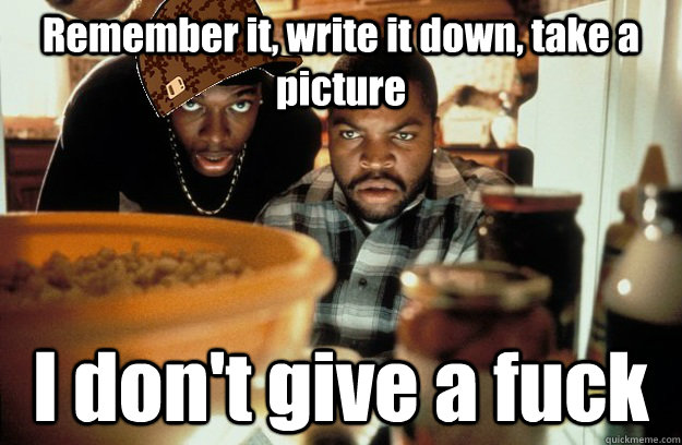 Remember it, write it down, take a picture I don't give a fuck  Scumbag Smokey