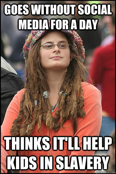 Goes without social media for a day Thinks it'll help kids in slavery - Goes without social media for a day Thinks it'll help kids in slavery  Bad Argument Hippie