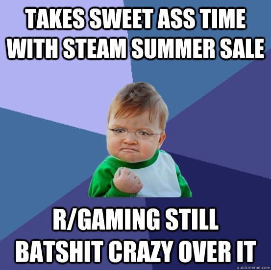 takes sweet ass time with steam summer sale r/gaming still batshit crazy over it - takes sweet ass time with steam summer sale r/gaming still batshit crazy over it  Success GabeN