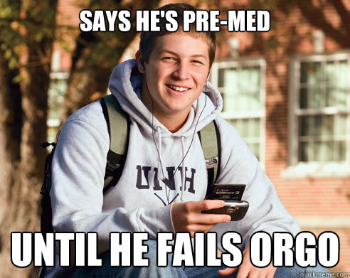 Says he's pre-med until he fails orgo  College Freshman