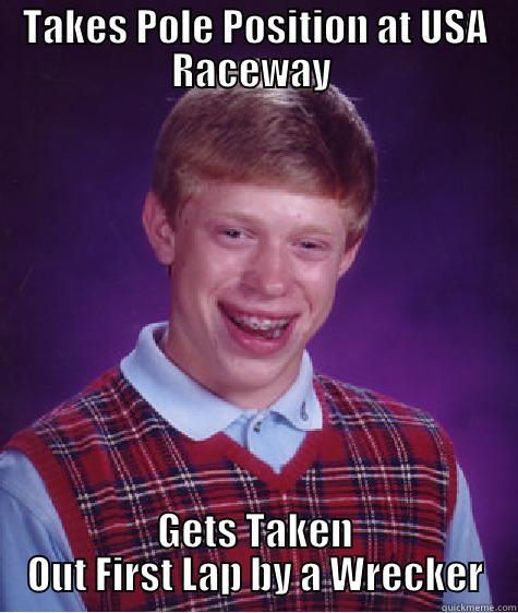 TAKES POLE POSITION AT USA RACEWAY  GETS TAKEN OUT FIRST LAP BY A WRECKER Bad Luck Brian