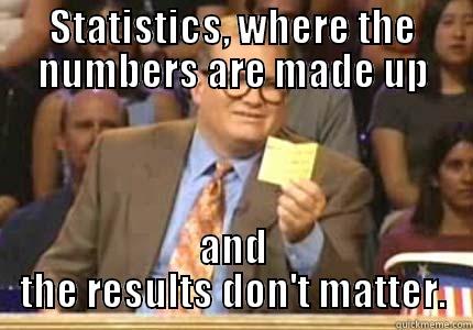 Statistics, where the numbers are made up and the results don't matter. - STATISTICS, WHERE THE NUMBERS ARE MADE UP AND THE RESULTS DON'T MATTER. Drew carey
