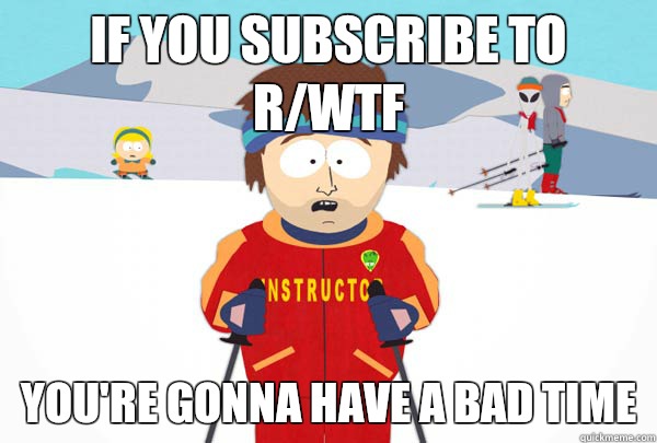 If you subscribe to r/WTF You're gonna have a bad time  Super Cool Ski Instructor