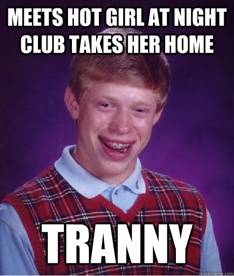 meets hot girl at night club takes her home TRANNY  Bad Luck Brian