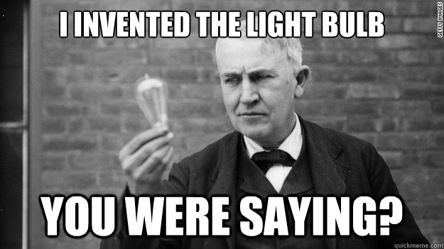 I invented the light bulb you were saying? - I invented the light bulb you were saying?  Idea Edison