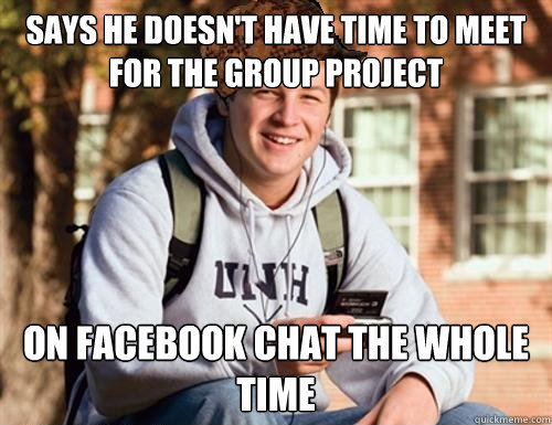 says he doesn't have time to meet for the group project on facebook chat the whole time  College Freshman