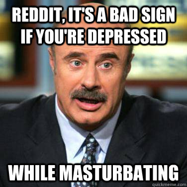 reddit, it's a bad sign if you're depressed while masturbating  