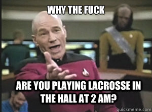 why the fuck Are you playing lacrosse in the hall at 2 am?  Annoyed Picard