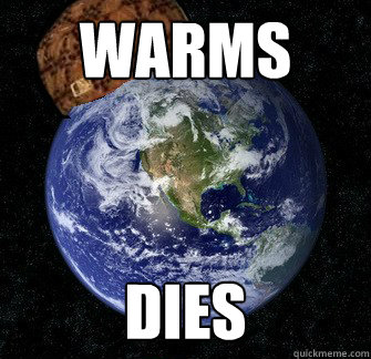 Warms dies  Scumbag Earth