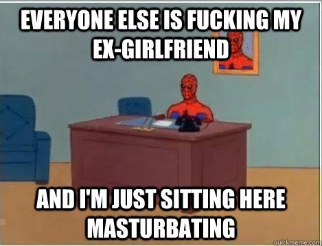 Everyone else is fucking my ex-girlfriend and i'm just sitting here masturbating  Spiderman Masturbating Desk