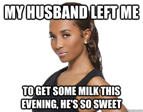 My husband left me To get some milk this evening, he's so sweet  Successful Black Woman