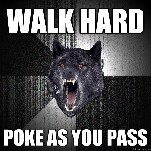 Walk hard poke as you pass  Insanity Wolf
