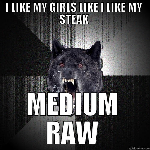 I LIKE MY GIRLS LIKE I LIKE MY STEAK MEDIUM RAW Insanity Wolf