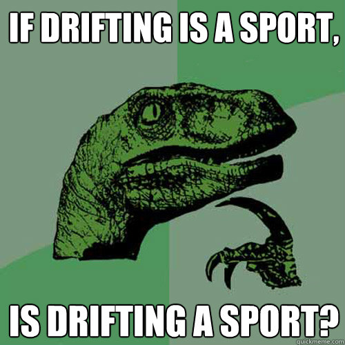 If drifting is a sport, is drifting a sport? 
  Philosoraptor