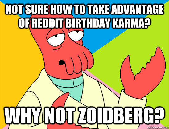 Not sure how to take advantage of Reddit Birthday karma? why not zoidberg?  