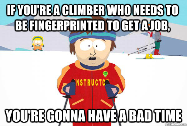 If you're a climber who needs to be fingerprinted to get a job, You're gonna have a bad time - If you're a climber who needs to be fingerprinted to get a job, You're gonna have a bad time  Super Cool Ski Instructor