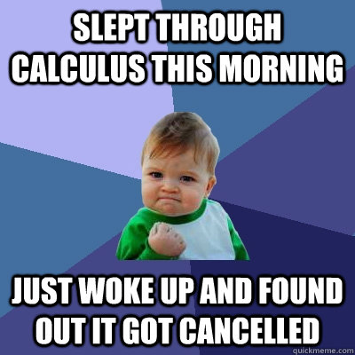 Slept through calculus this morning just woke up and found out it got cancelled - Slept through calculus this morning just woke up and found out it got cancelled  Success Kid