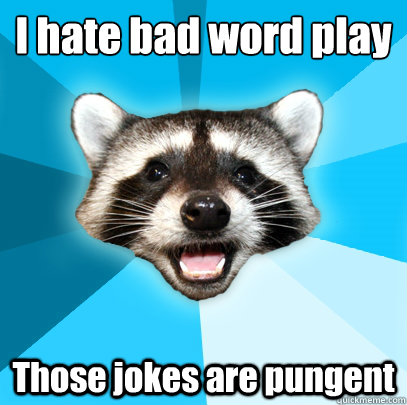 I hate bad word play Those jokes are pungent  Lame Pun Coon