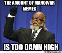 The Amount of Manowar memes is too damn high  to damn high