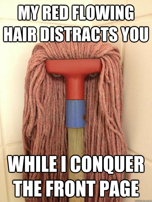 My red flowing hair distracts you While I conquer the front page - My red flowing hair distracts you While I conquer the front page  Misc