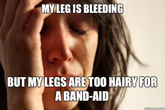 My leg is bleeding But my legs are too hairy for a band-aid   First World Problems