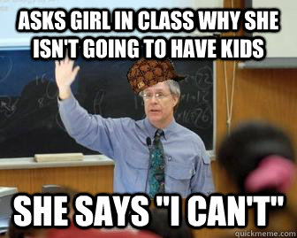 Asks girl in class why she isn't going to have kids She says 