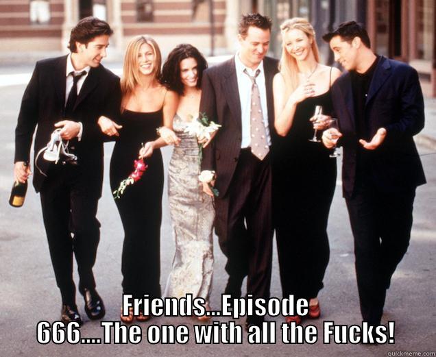                                                                                                                                                                                                             FRIENDS...EPISODE 666....THE ONE WITH ALL THE FUCKS! Misc