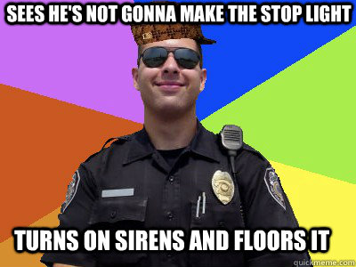 sees he's not gonna make the stop light turns on sirens and floors it  Scumbag Police Officer