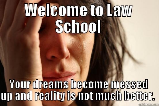 WELCOME TO LAW SCHOOL YOUR DREAMS BECOME MESSED UP AND REALITY IS NOT MUCH BETTER.  First World Problems