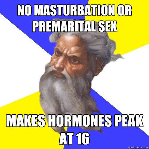 No masturbation or premarital sex Makes hormones peak at 16  