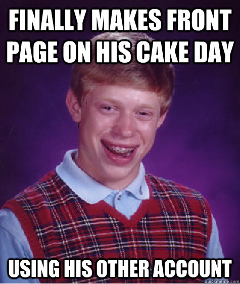 finally makes front page on his cake day using his other account   Bad Luck Brian