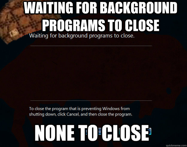 Waiting for background programs to close None to close  Scumbag windows