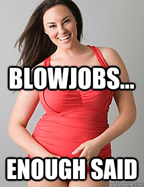  Enough said BLOWJOBS...  Good sport plus size woman