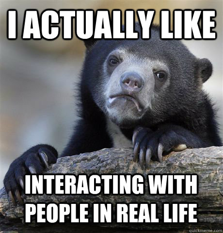 I actually like interacting with people in real life  Confession Bear