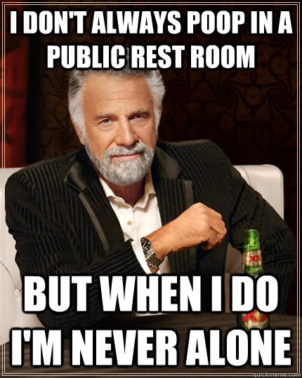 I don't always poop in a public rest room but when i do I'm never alone - I don't always poop in a public rest room but when i do I'm never alone  The Most Interesting Man In The World