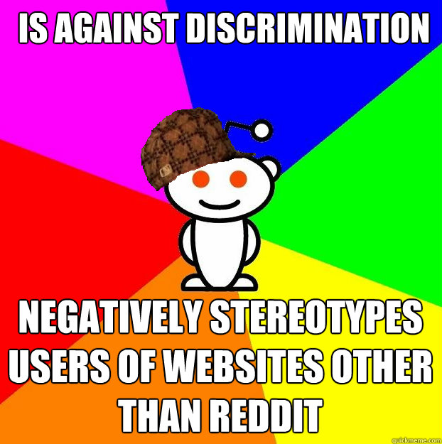  is against discrimination  negatively stereotypes users of websites other than Reddit -  is against discrimination  negatively stereotypes users of websites other than Reddit  Scumbag Redditor