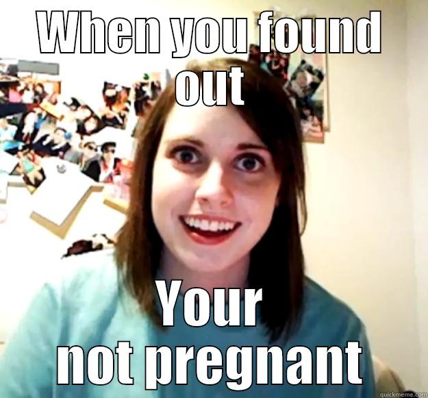 WHEN YOU FOUND OUT YOUR NOT PREGNANT Overly Attached Girlfriend