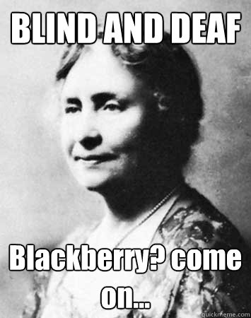BLIND AND DEAF Blackberry? come on...  PC Elitist Helen Keller
