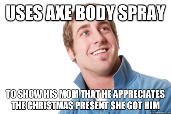 Uses Axe body spray To show his mom that he appreciates the Christmas present she got him  - Uses Axe body spray To show his mom that he appreciates the Christmas present she got him   Misc