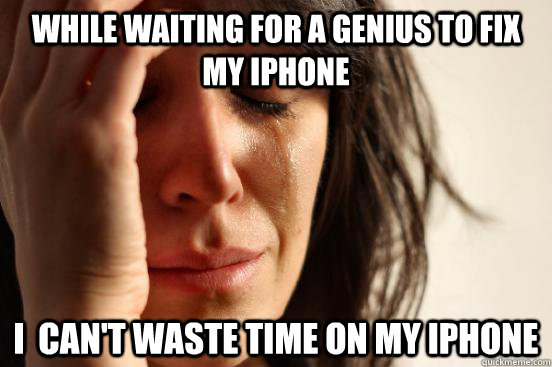 While waiting for a Genius to fix my iPhone I  can't waste time on my iphone - While waiting for a Genius to fix my iPhone I  can't waste time on my iphone  First World Problems